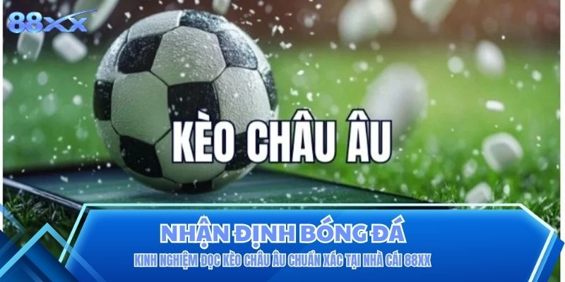 Kinh Nghiệm Đọc Kèo Châu Âu Chuẩn Xác Tại Nhà Cái 88XX